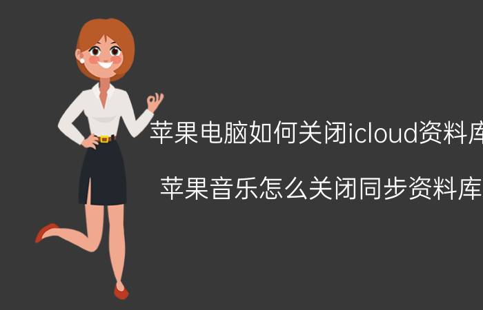 苹果电脑如何关闭icloud资料库 苹果音乐怎么关闭同步资料库？